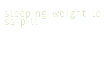 sleeping weight loss pill