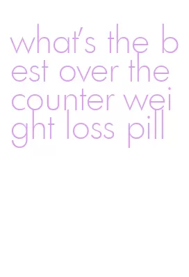 what's the best over the counter weight loss pill