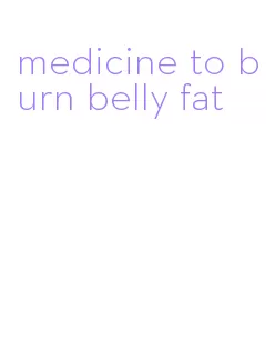 medicine to burn belly fat