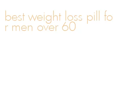 best weight loss pill for men over 60