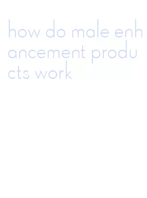 how do male enhancement products work