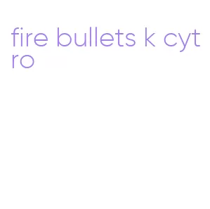 fire bullets k cytro