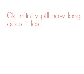 10k infinity pill how long does it last