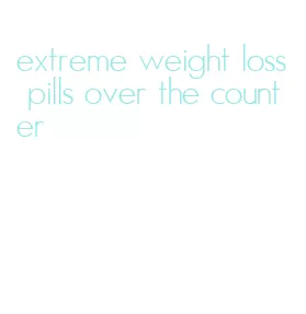 extreme weight loss pills over the counter