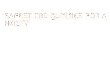 safest cbd gummies for anxiety