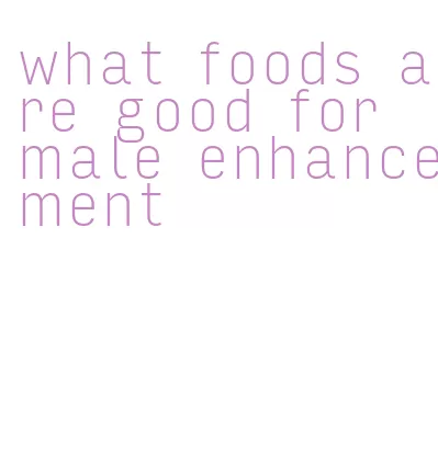 what foods are good for male enhancement