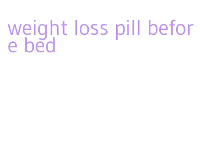 weight loss pill before bed