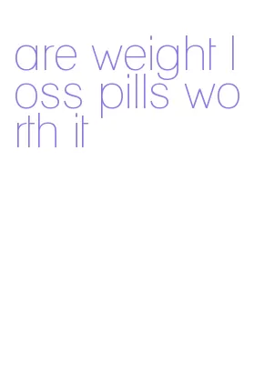 are weight loss pills worth it