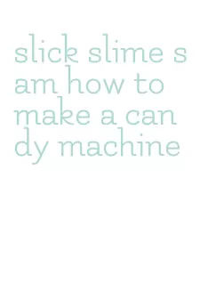 slick slime sam how to make a candy machine