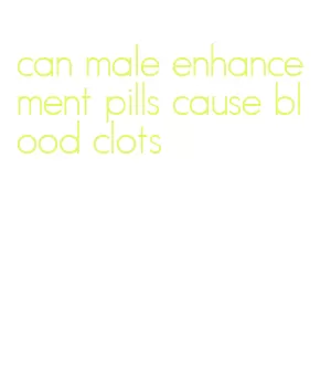 can male enhancement pills cause blood clots