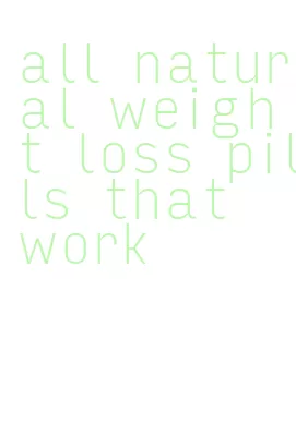 all natural weight loss pills that work