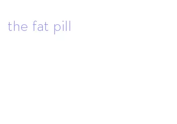 the fat pill