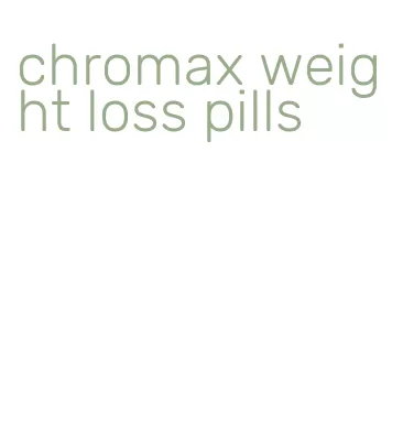 chromax weight loss pills