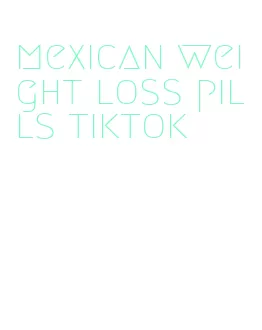 mexican weight loss pills tiktok