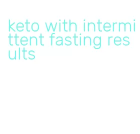 keto with intermittent fasting results