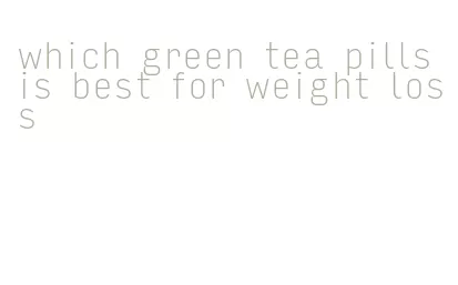 which green tea pills is best for weight loss