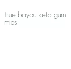 true bayou keto gummies