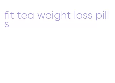 fit tea weight loss pills