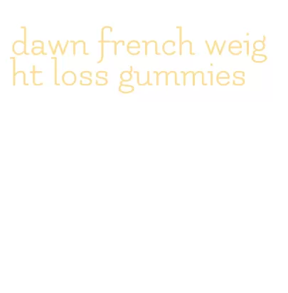 dawn french weight loss gummies