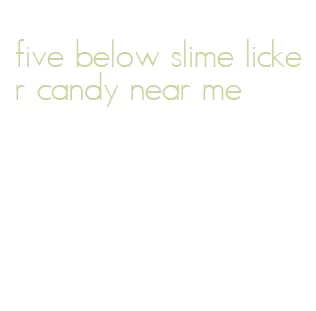 five below slime licker candy near me