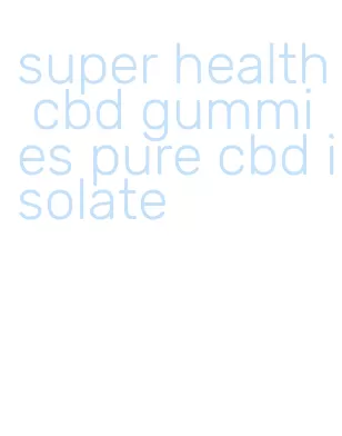 super health cbd gummies pure cbd isolate