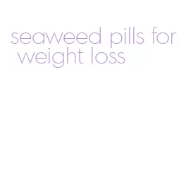 seaweed pills for weight loss