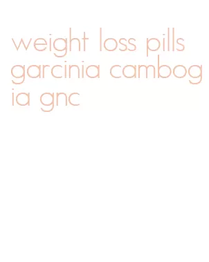 weight loss pills garcinia cambogia gnc