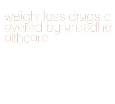 weight loss drugs covered by unitedhealthcare