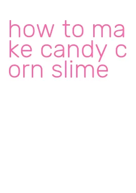 how to make candy corn slime