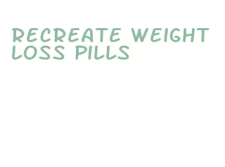 recreate weight loss pills