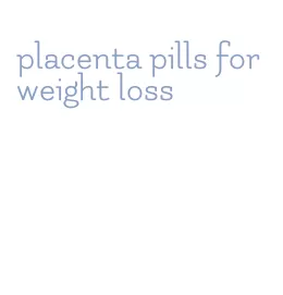 placenta pills for weight loss