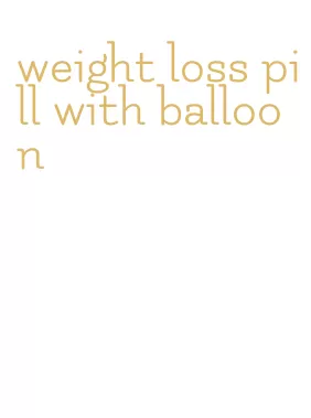 weight loss pill with balloon