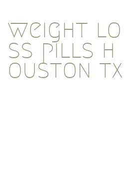 weight loss pills houston tx