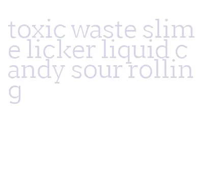 toxic waste slime licker liquid candy sour rolling