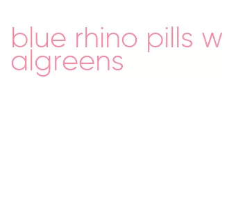 blue rhino pills walgreens