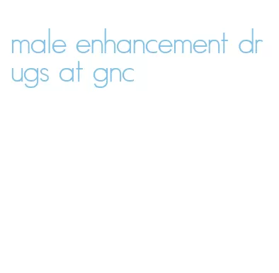 male enhancement drugs at gnc