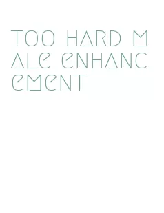 too hard male enhancement