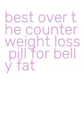 best over the counter weight loss pill for belly fat