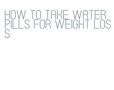 how to take water pills for weight loss