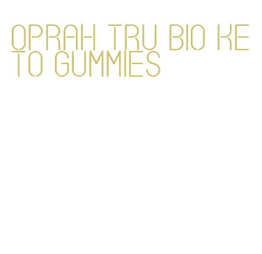 oprah tru bio keto gummies