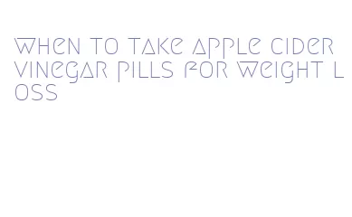 when to take apple cider vinegar pills for weight loss