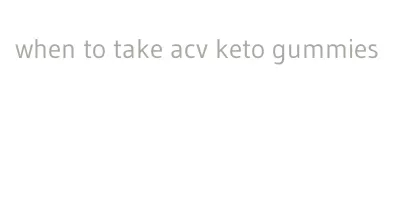 when to take acv keto gummies