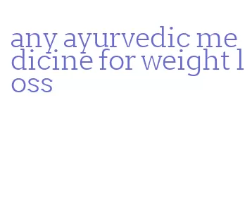 any ayurvedic medicine for weight loss