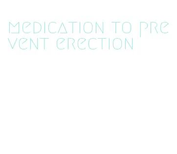 medication to prevent erection