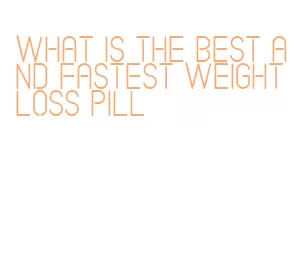 what is the best and fastest weight loss pill