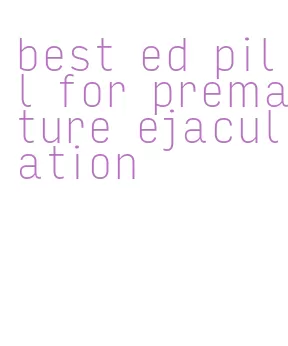 best ed pill for premature ejaculation