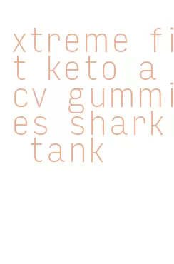 xtreme fit keto acv gummies shark tank