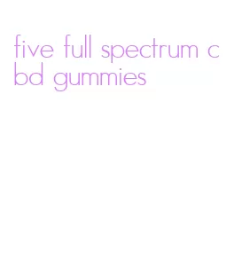 five full spectrum cbd gummies