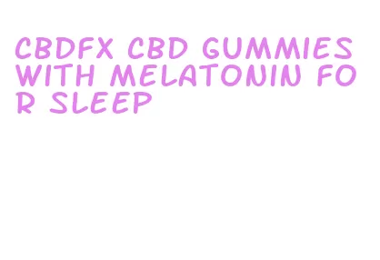 cbdfx cbd gummies with melatonin for sleep