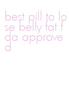 best pill to lose belly fat fda approved